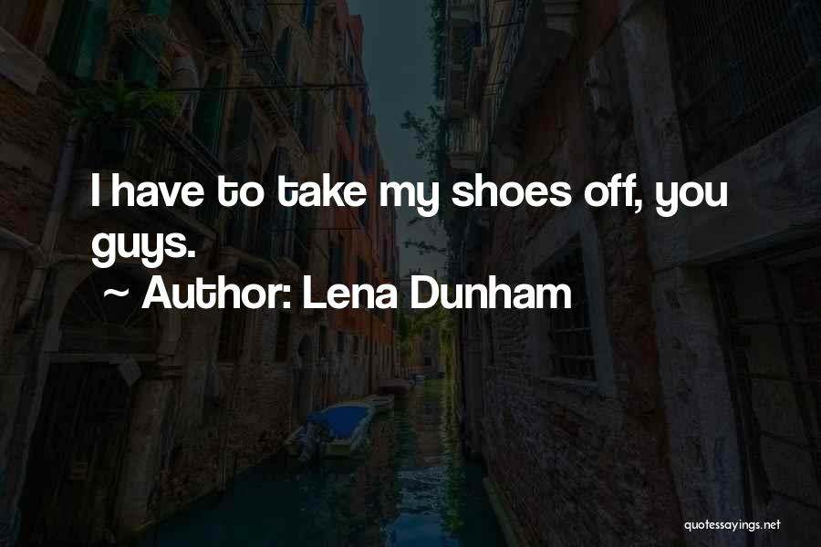 Lena Dunham Quotes: I Have To Take My Shoes Off, You Guys.