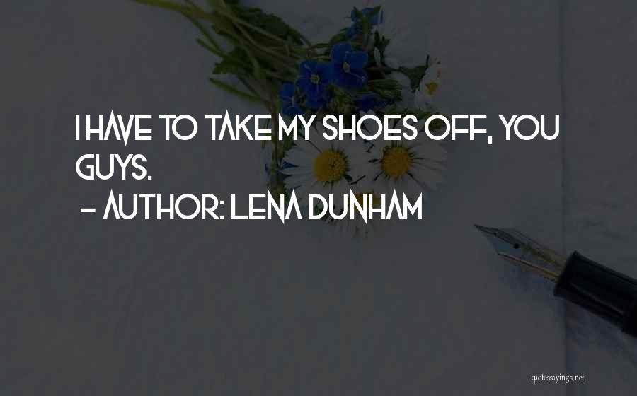 Lena Dunham Quotes: I Have To Take My Shoes Off, You Guys.