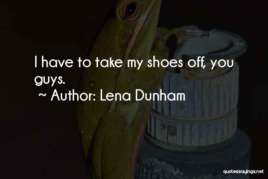 Lena Dunham Quotes: I Have To Take My Shoes Off, You Guys.