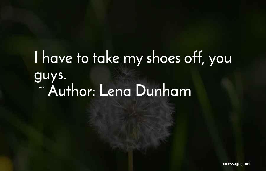 Lena Dunham Quotes: I Have To Take My Shoes Off, You Guys.