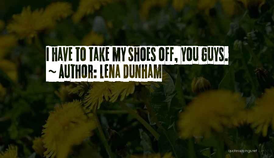 Lena Dunham Quotes: I Have To Take My Shoes Off, You Guys.