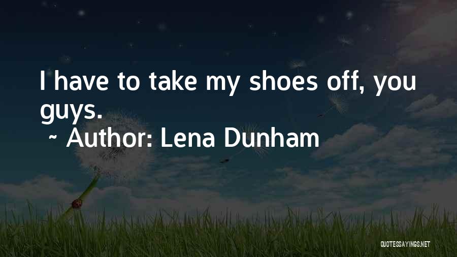 Lena Dunham Quotes: I Have To Take My Shoes Off, You Guys.