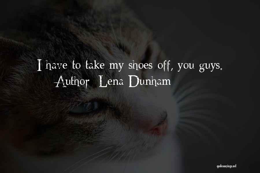Lena Dunham Quotes: I Have To Take My Shoes Off, You Guys.