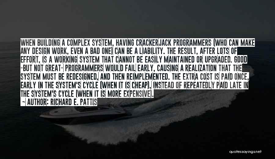 Richard E. Pattis Quotes: When Building A Complex System, Having Crackerjack Programmers (who Can Make Any Design Work, Even A Bad One) Can Be