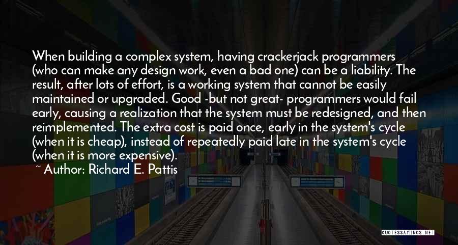 Richard E. Pattis Quotes: When Building A Complex System, Having Crackerjack Programmers (who Can Make Any Design Work, Even A Bad One) Can Be