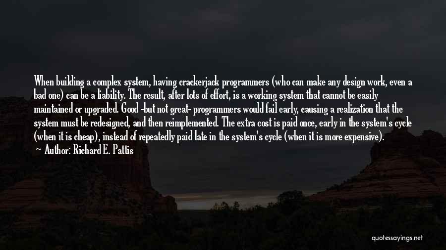 Richard E. Pattis Quotes: When Building A Complex System, Having Crackerjack Programmers (who Can Make Any Design Work, Even A Bad One) Can Be