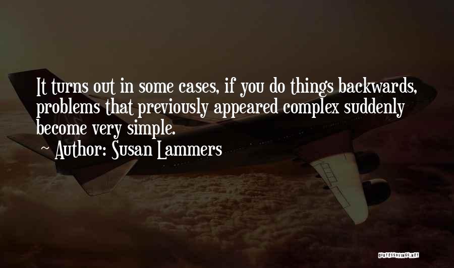 Susan Lammers Quotes: It Turns Out In Some Cases, If You Do Things Backwards, Problems That Previously Appeared Complex Suddenly Become Very Simple.