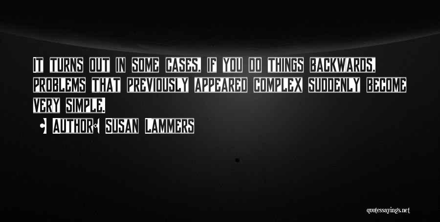 Susan Lammers Quotes: It Turns Out In Some Cases, If You Do Things Backwards, Problems That Previously Appeared Complex Suddenly Become Very Simple.