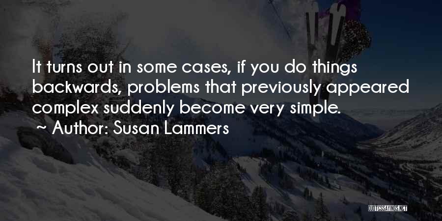 Susan Lammers Quotes: It Turns Out In Some Cases, If You Do Things Backwards, Problems That Previously Appeared Complex Suddenly Become Very Simple.