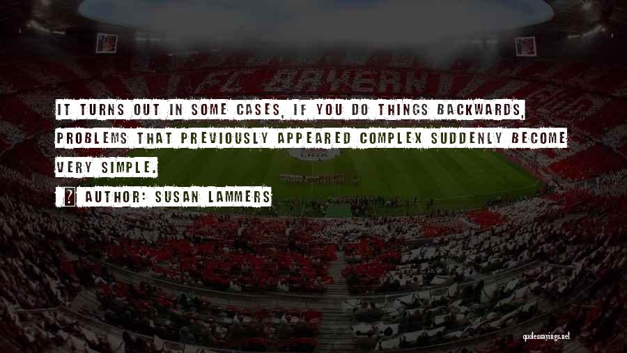 Susan Lammers Quotes: It Turns Out In Some Cases, If You Do Things Backwards, Problems That Previously Appeared Complex Suddenly Become Very Simple.
