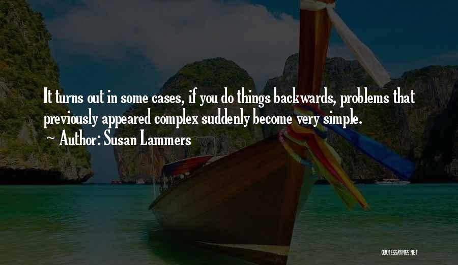Susan Lammers Quotes: It Turns Out In Some Cases, If You Do Things Backwards, Problems That Previously Appeared Complex Suddenly Become Very Simple.