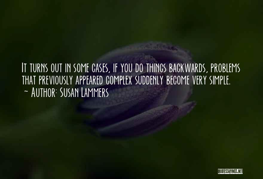 Susan Lammers Quotes: It Turns Out In Some Cases, If You Do Things Backwards, Problems That Previously Appeared Complex Suddenly Become Very Simple.