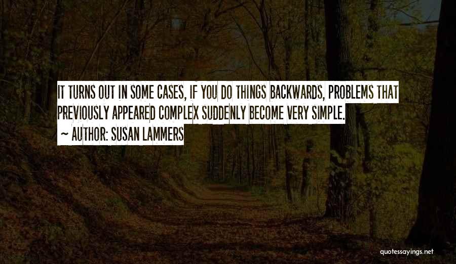 Susan Lammers Quotes: It Turns Out In Some Cases, If You Do Things Backwards, Problems That Previously Appeared Complex Suddenly Become Very Simple.