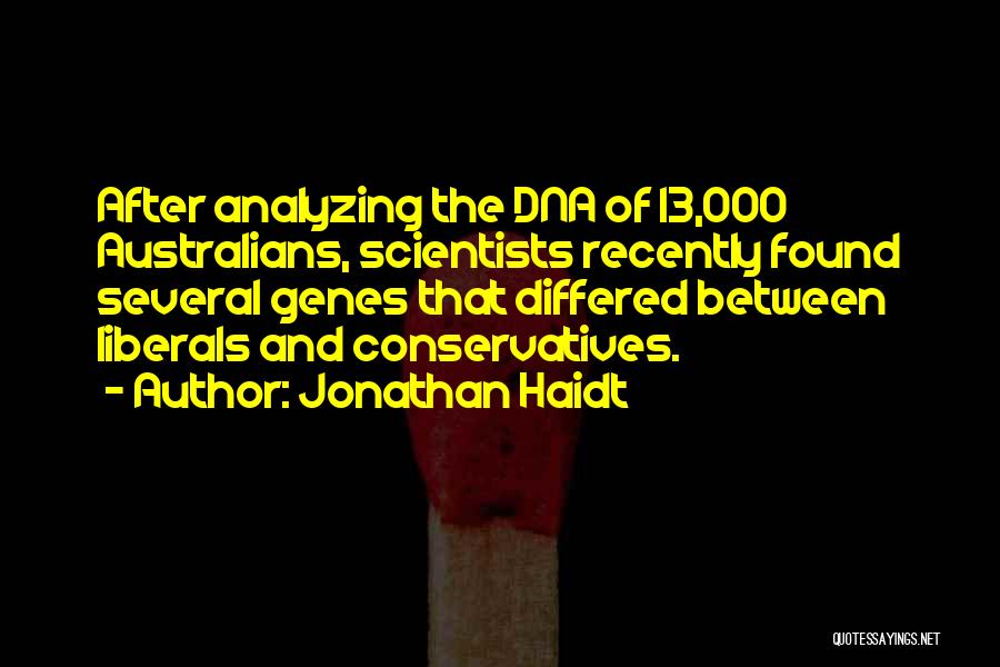 Jonathan Haidt Quotes: After Analyzing The Dna Of 13,000 Australians, Scientists Recently Found Several Genes That Differed Between Liberals And Conservatives.