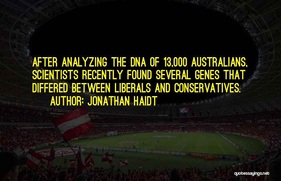 Jonathan Haidt Quotes: After Analyzing The Dna Of 13,000 Australians, Scientists Recently Found Several Genes That Differed Between Liberals And Conservatives.