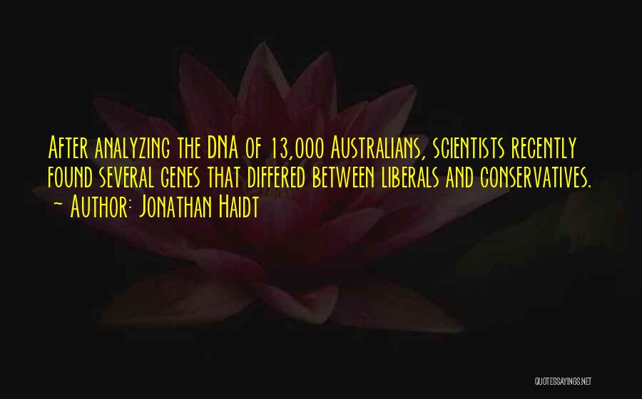 Jonathan Haidt Quotes: After Analyzing The Dna Of 13,000 Australians, Scientists Recently Found Several Genes That Differed Between Liberals And Conservatives.