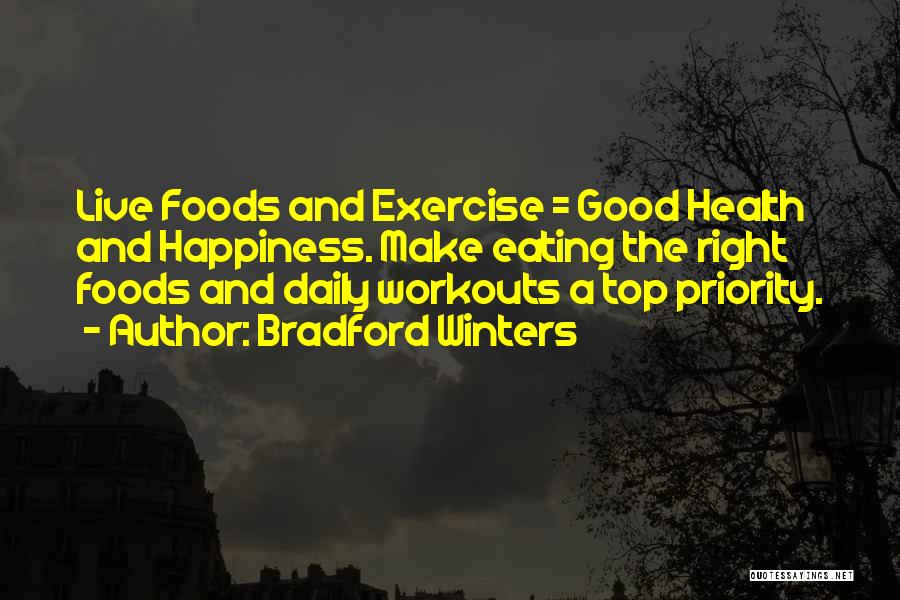 Bradford Winters Quotes: Live Foods And Exercise = Good Health And Happiness. Make Eating The Right Foods And Daily Workouts A Top Priority.