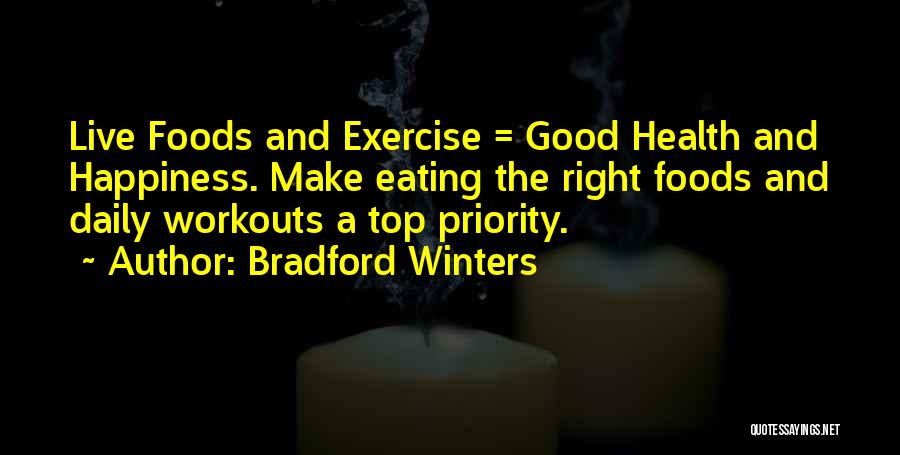 Bradford Winters Quotes: Live Foods And Exercise = Good Health And Happiness. Make Eating The Right Foods And Daily Workouts A Top Priority.