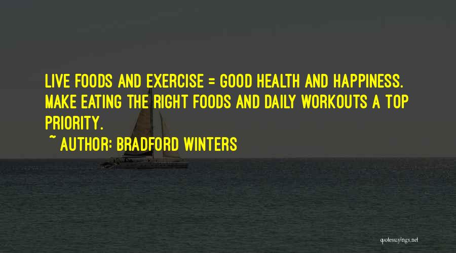 Bradford Winters Quotes: Live Foods And Exercise = Good Health And Happiness. Make Eating The Right Foods And Daily Workouts A Top Priority.