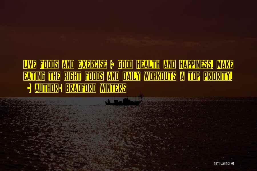 Bradford Winters Quotes: Live Foods And Exercise = Good Health And Happiness. Make Eating The Right Foods And Daily Workouts A Top Priority.