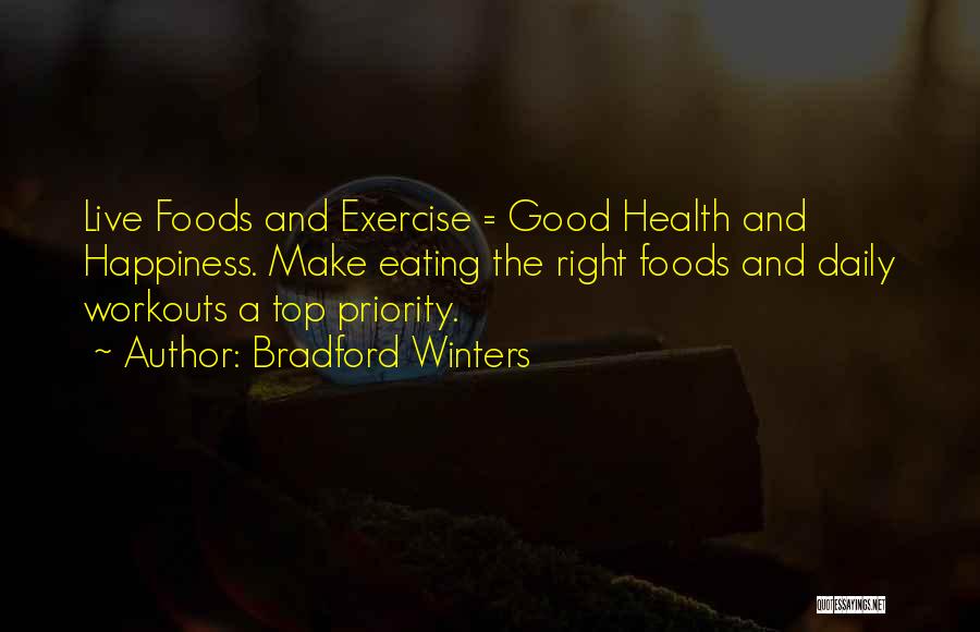 Bradford Winters Quotes: Live Foods And Exercise = Good Health And Happiness. Make Eating The Right Foods And Daily Workouts A Top Priority.