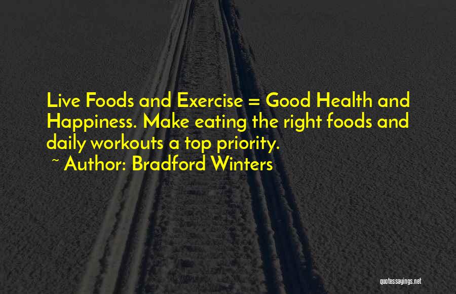 Bradford Winters Quotes: Live Foods And Exercise = Good Health And Happiness. Make Eating The Right Foods And Daily Workouts A Top Priority.