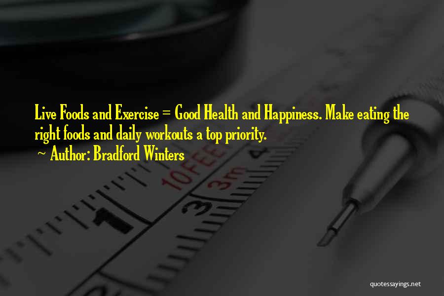 Bradford Winters Quotes: Live Foods And Exercise = Good Health And Happiness. Make Eating The Right Foods And Daily Workouts A Top Priority.