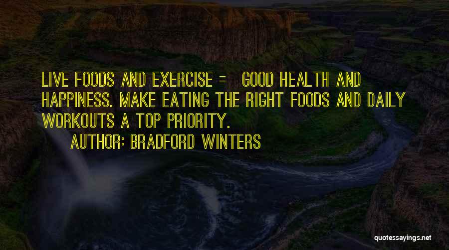 Bradford Winters Quotes: Live Foods And Exercise = Good Health And Happiness. Make Eating The Right Foods And Daily Workouts A Top Priority.