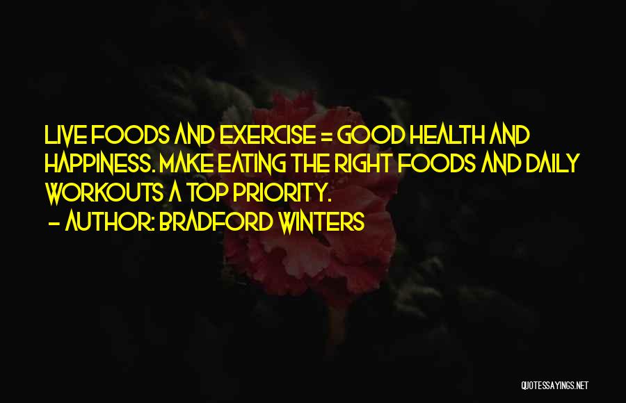 Bradford Winters Quotes: Live Foods And Exercise = Good Health And Happiness. Make Eating The Right Foods And Daily Workouts A Top Priority.