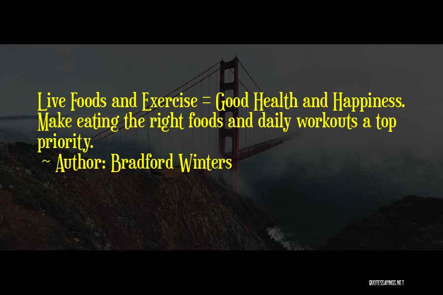 Bradford Winters Quotes: Live Foods And Exercise = Good Health And Happiness. Make Eating The Right Foods And Daily Workouts A Top Priority.