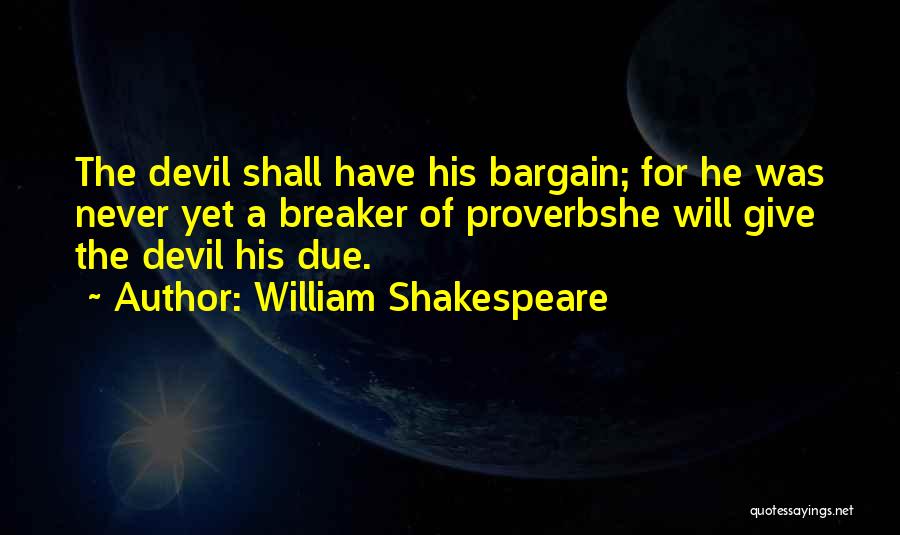 William Shakespeare Quotes: The Devil Shall Have His Bargain; For He Was Never Yet A Breaker Of Proverbshe Will Give The Devil His