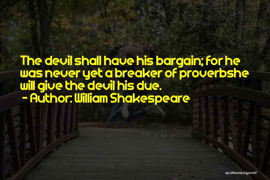 William Shakespeare Quotes: The Devil Shall Have His Bargain; For He Was Never Yet A Breaker Of Proverbshe Will Give The Devil His
