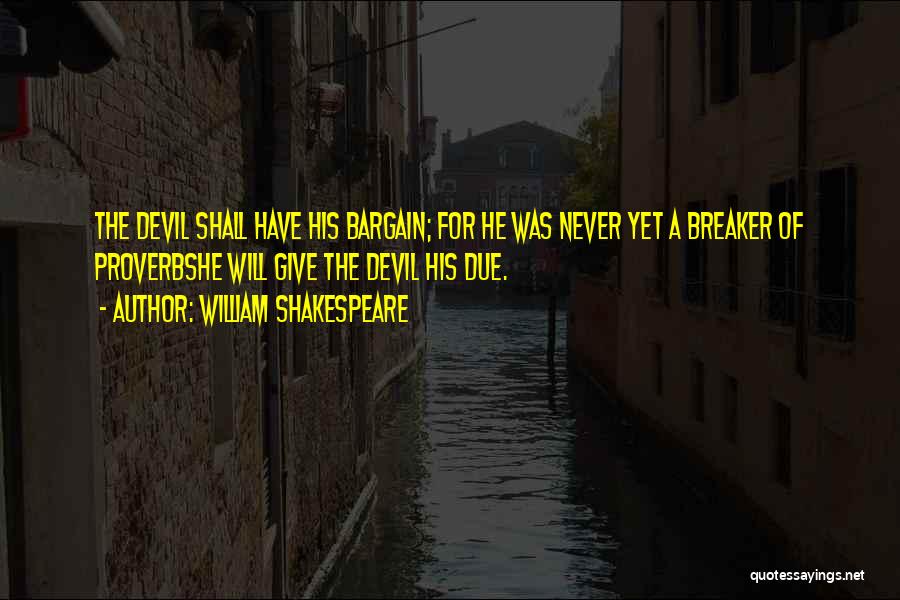 William Shakespeare Quotes: The Devil Shall Have His Bargain; For He Was Never Yet A Breaker Of Proverbshe Will Give The Devil His