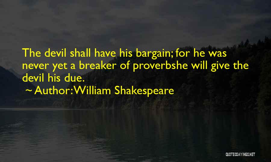 William Shakespeare Quotes: The Devil Shall Have His Bargain; For He Was Never Yet A Breaker Of Proverbshe Will Give The Devil His