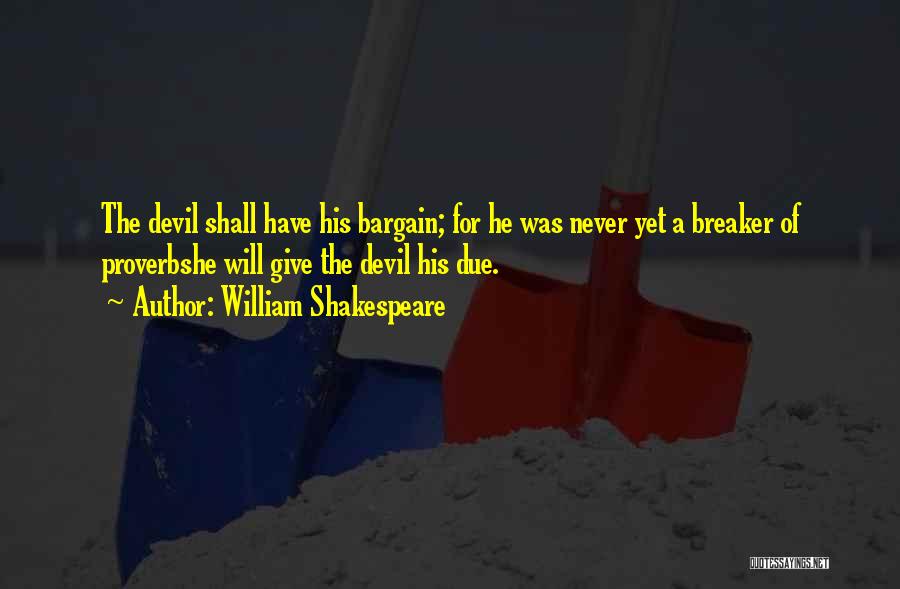 William Shakespeare Quotes: The Devil Shall Have His Bargain; For He Was Never Yet A Breaker Of Proverbshe Will Give The Devil His