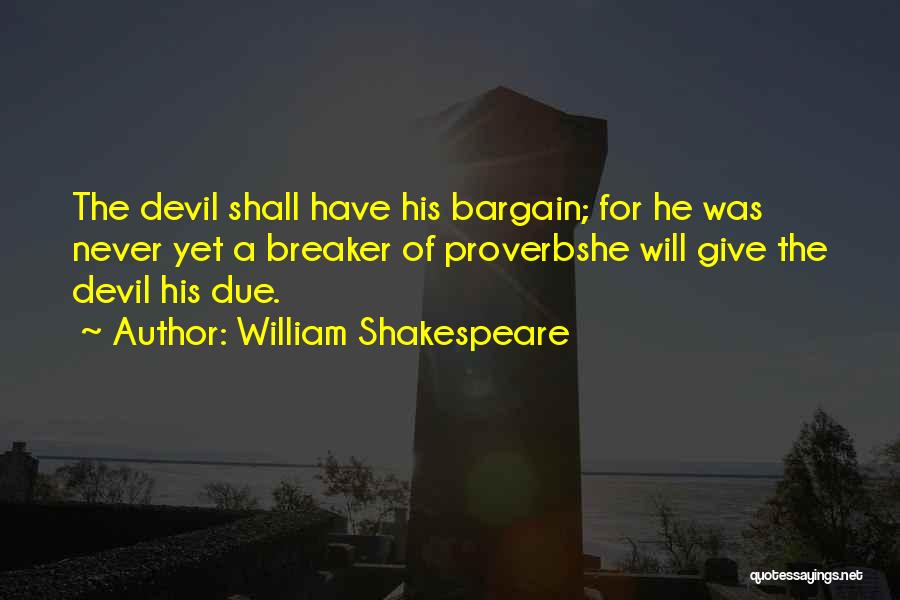William Shakespeare Quotes: The Devil Shall Have His Bargain; For He Was Never Yet A Breaker Of Proverbshe Will Give The Devil His