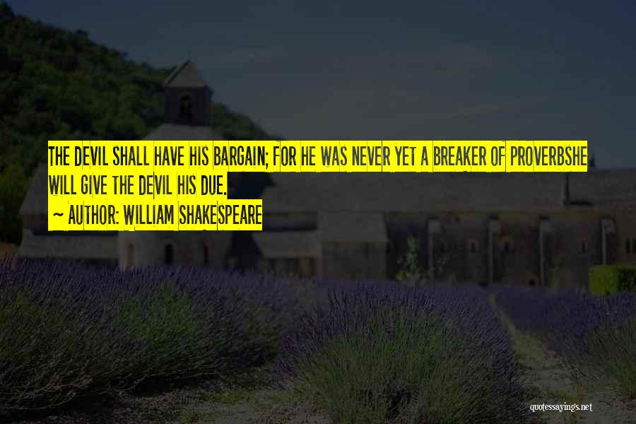 William Shakespeare Quotes: The Devil Shall Have His Bargain; For He Was Never Yet A Breaker Of Proverbshe Will Give The Devil His
