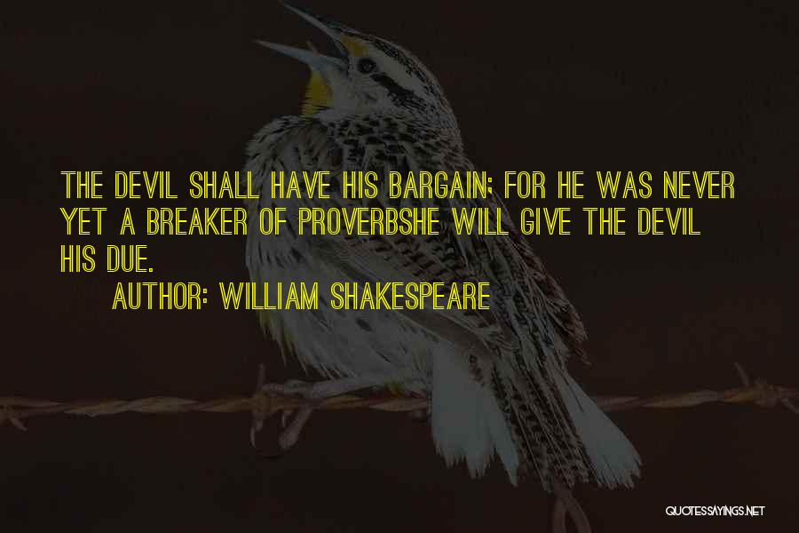 William Shakespeare Quotes: The Devil Shall Have His Bargain; For He Was Never Yet A Breaker Of Proverbshe Will Give The Devil His