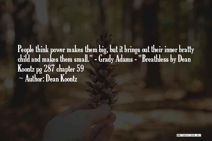 Dean Koontz Quotes: People Think Power Makes Them Big, But It Brings Out Their Inner Bratty Child And Makes Them Small. - Grady