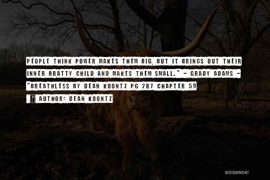 Dean Koontz Quotes: People Think Power Makes Them Big, But It Brings Out Their Inner Bratty Child And Makes Them Small. - Grady