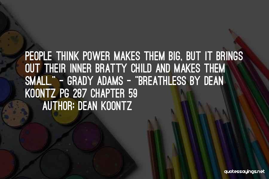 Dean Koontz Quotes: People Think Power Makes Them Big, But It Brings Out Their Inner Bratty Child And Makes Them Small. - Grady