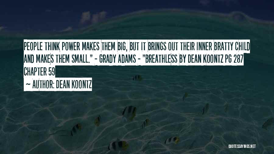 Dean Koontz Quotes: People Think Power Makes Them Big, But It Brings Out Their Inner Bratty Child And Makes Them Small. - Grady