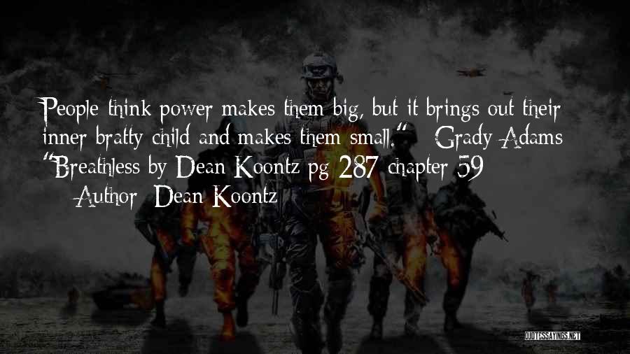 Dean Koontz Quotes: People Think Power Makes Them Big, But It Brings Out Their Inner Bratty Child And Makes Them Small. - Grady