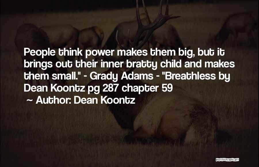 Dean Koontz Quotes: People Think Power Makes Them Big, But It Brings Out Their Inner Bratty Child And Makes Them Small. - Grady