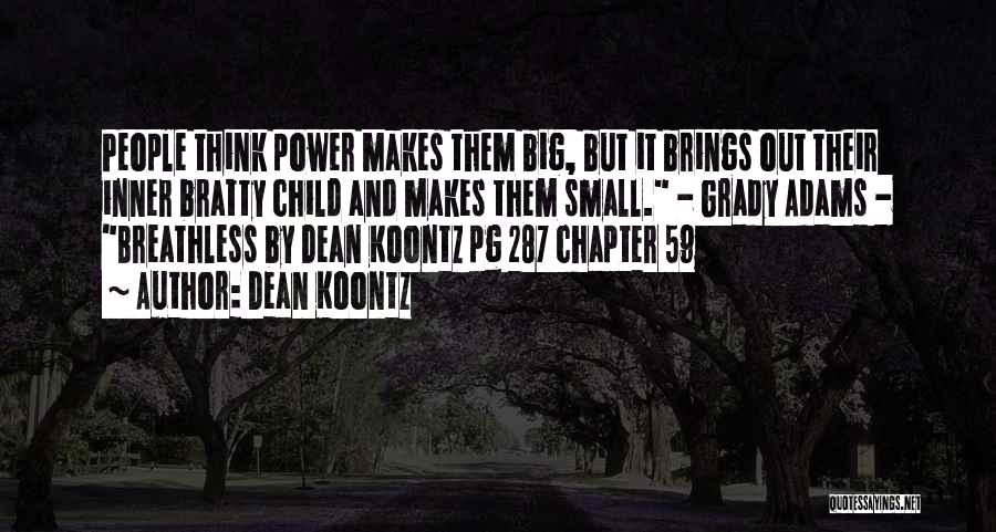 Dean Koontz Quotes: People Think Power Makes Them Big, But It Brings Out Their Inner Bratty Child And Makes Them Small. - Grady