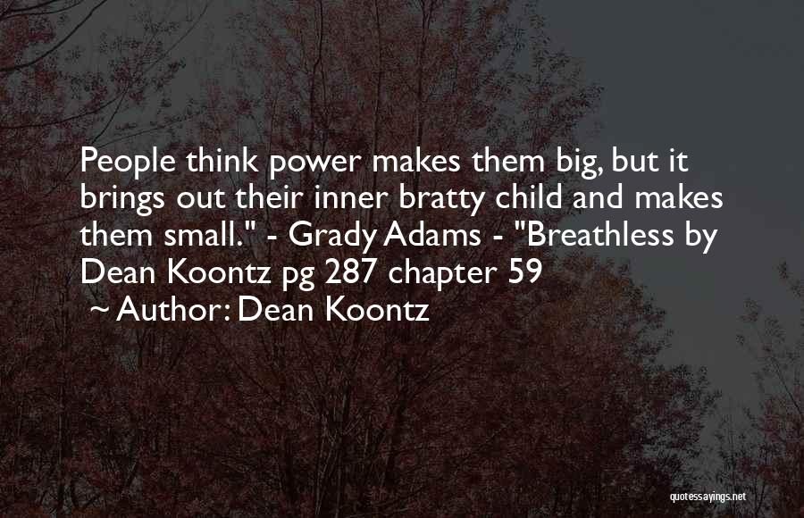 Dean Koontz Quotes: People Think Power Makes Them Big, But It Brings Out Their Inner Bratty Child And Makes Them Small. - Grady
