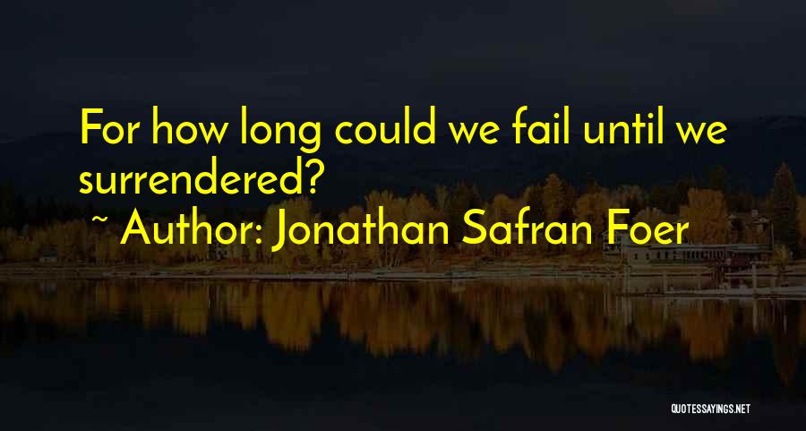 Jonathan Safran Foer Quotes: For How Long Could We Fail Until We Surrendered?