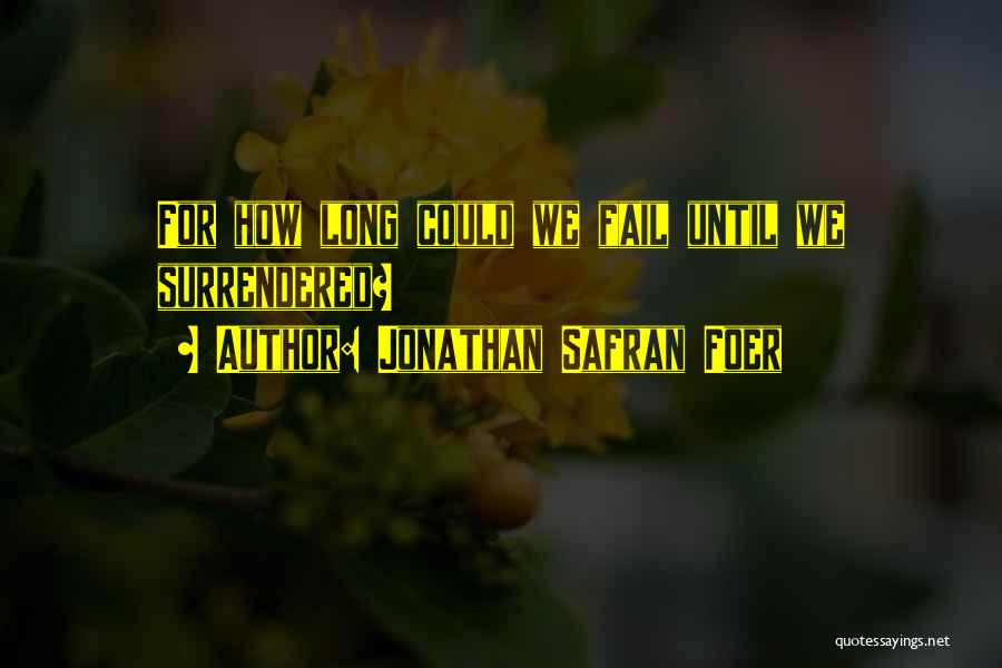 Jonathan Safran Foer Quotes: For How Long Could We Fail Until We Surrendered?