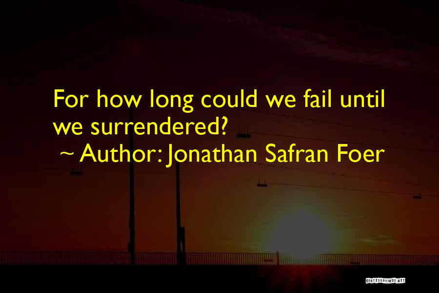 Jonathan Safran Foer Quotes: For How Long Could We Fail Until We Surrendered?