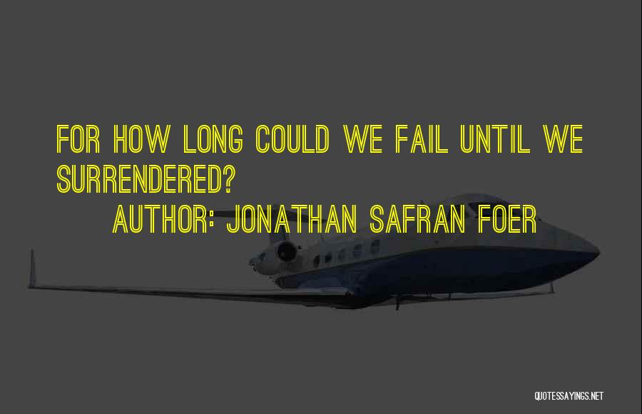 Jonathan Safran Foer Quotes: For How Long Could We Fail Until We Surrendered?